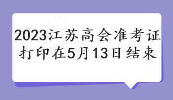 2023江苏高会准考证打印在5月13日结束
