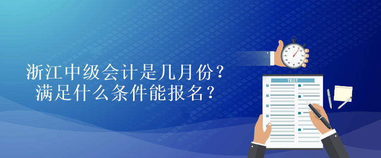 浙江中级会计是几月份？满足什么条件能报名？