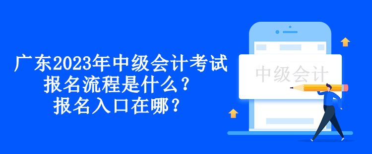 广东2023年中级会计考试报名流程是什么？报名入口在哪？