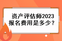 资产评估师2023报名费用是多少？