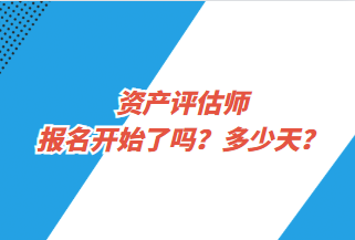 资产评估师报名开始了吗？多少天？