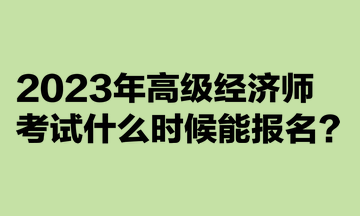 2023年高级经济师考试什么时候能报名