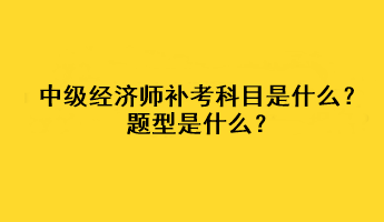 中级经济师补考科目是什么？题型是什么？