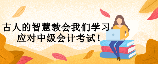 古人的智慧教会我们学习 应对中级会计考试！