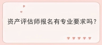 资产评估师报名有专业要求吗？
