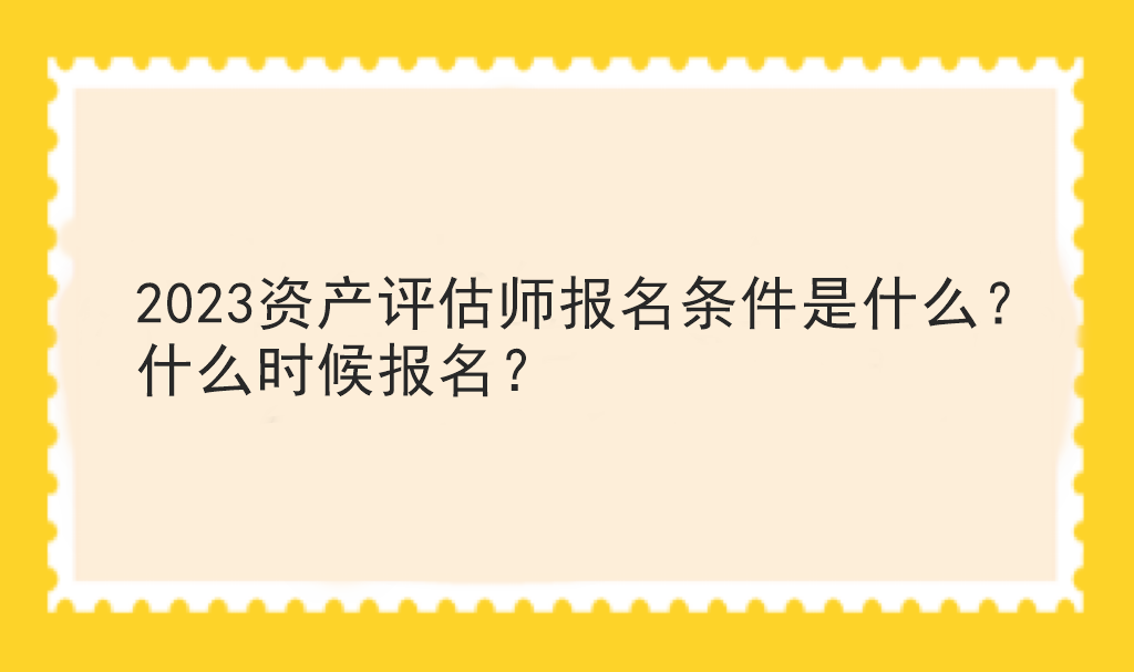 2023资产评估师报名条件是什么？什么时候报名？