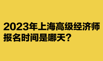2023年上海高级经济师报名时间是哪天？