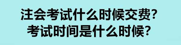 注会考试什么时候交费？考试时间是什么时候？