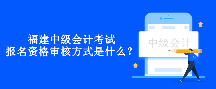 福建年中级会计考试报名资格审核方式是什么？
