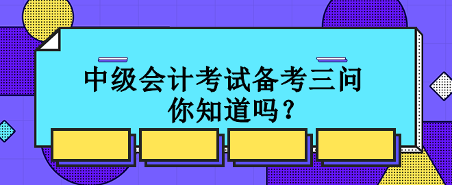 中级会计考试备考三问 你知道吗？