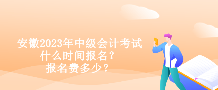 安徽2023年中级会计考试什么时间报名？报名费多少？