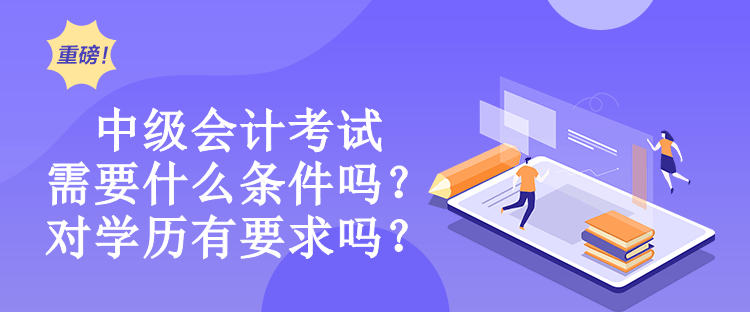 中级会计考试需要什么条件吗？对学历有要求吗？