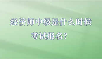 经济师中级是什么时候考试报名？