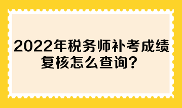 2022年税务师补考成绩复核怎么查询？