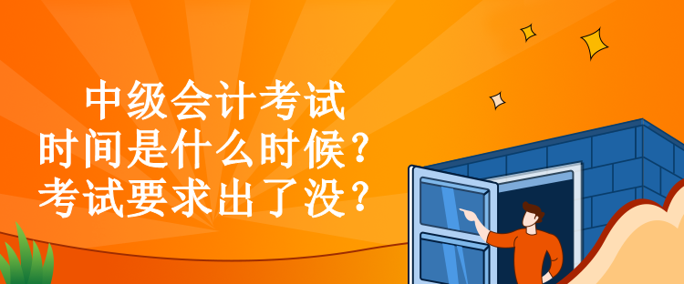 中级会计考试时间是什么时候？考试要求出了没？