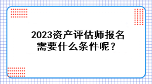 2023资产评估师报名需要什么条件呢？