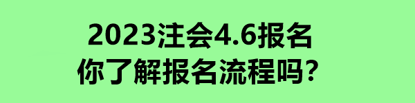 2023注会4.6报名 你了解报名流程吗？