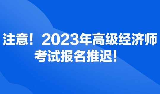 注意！2023年高级经济师考试报名推迟！