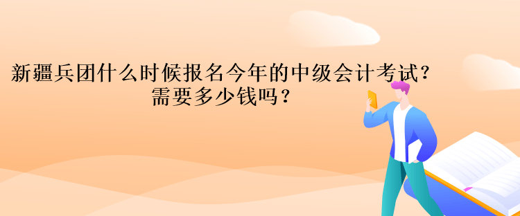 新疆兵团什么时候报名今年的中级会计考试？需要多少钱吗？