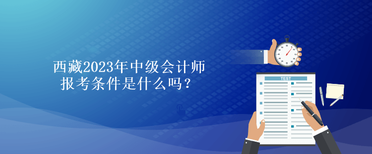 西藏2023年中级会计师报考条件是什么吗？