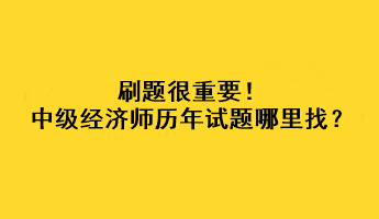 刷题很重要！中级经济师历年试题哪里找？