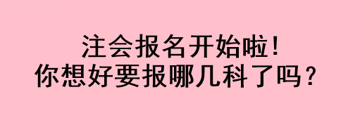 注会报名开始啦!你想好要报哪几科了吗？