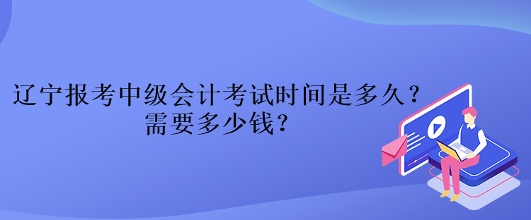 辽宁报考中级会计考试时间是多久？需要多少钱？
