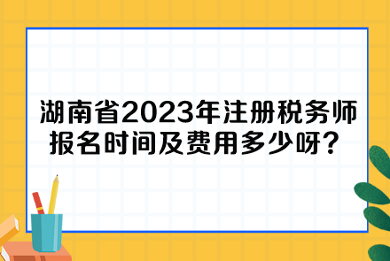 湖南省2023年注册税务师报名时间及费用多少呀？