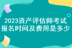 2023资产评估师考试报名时间及费用是多少？