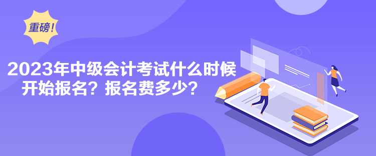 2023年中级会计考试什么时候开始报名？报名费多少？