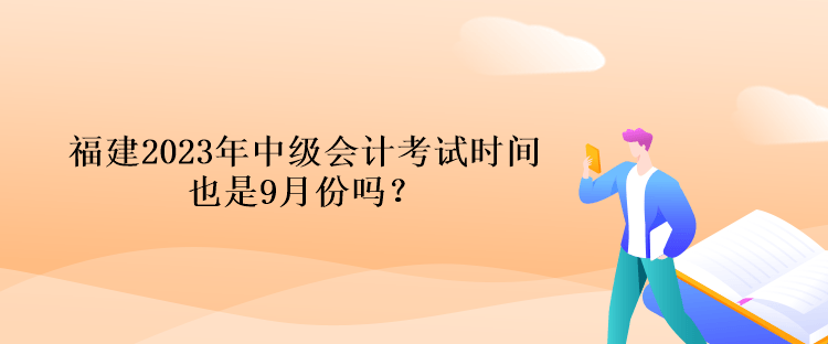 福建2023年中级会计考试时间也是9月份吗？