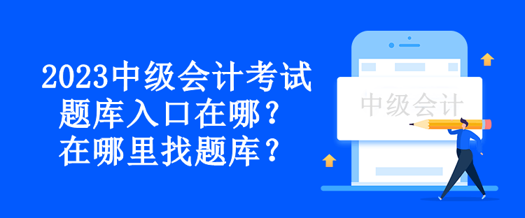 2023中级会计考试题库入口在哪？在哪里找题库？