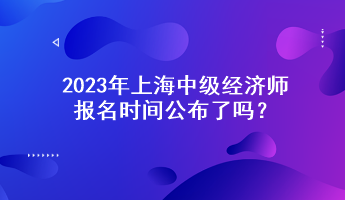 2023年上海中级经济师报名时间公布了吗？