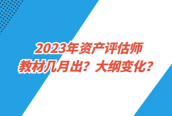 2023年资产评估师教材几月出？大纲变化？