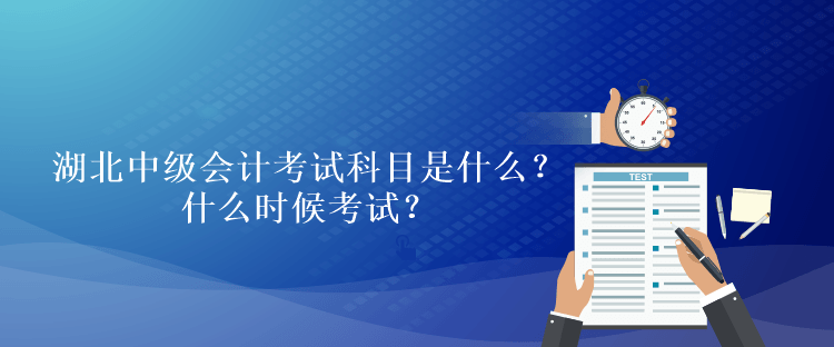 湖北2023年中级会计考试科目是什么？什么时候考试？