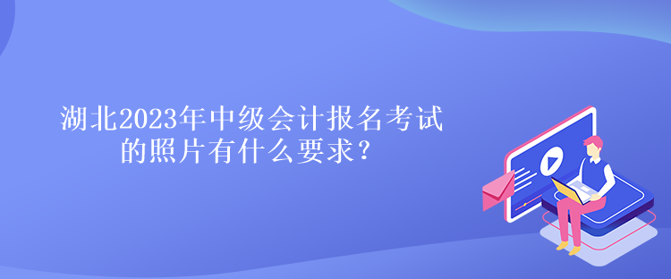 湖北2023年中级会计报名考试的照片有什么要求？