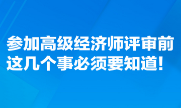 参加高级经济师评审前，这几个事必须要知道！