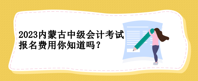 2023内蒙古中级会计考试报名费用你知道吗？