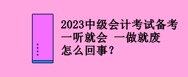 2023中级会计考试备考 一听就会 一做就废 怎么回事？