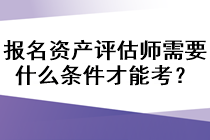 报名资产评估师需要什么条件才能考？