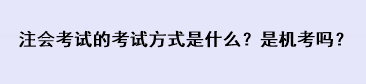 注会考试的考试方式是什么？是机考吗？