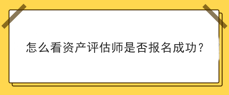 怎么看资产评估师是否报名成功？