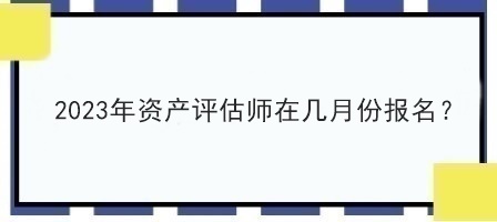 2023年资产评估师在几月份报名？
