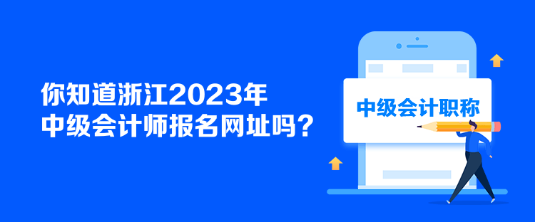 你知道浙江2023年中级会计师报名网址吗？