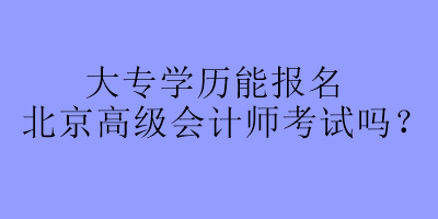 大专学历可以报名北京高级会计师考试吗？