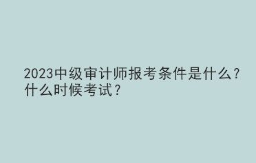 2023中级审计师报考条件是什么？什么时候考试？