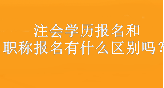 注会学历报名和职称报名有什么区别吗？