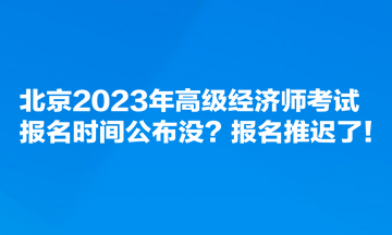 北京2023年高级经济师考试报名时间公布没？报名推迟了！