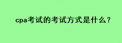 cpa考试的考试方式是什么？