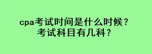 cpa考试时间是什么时候？考试科目有几科？